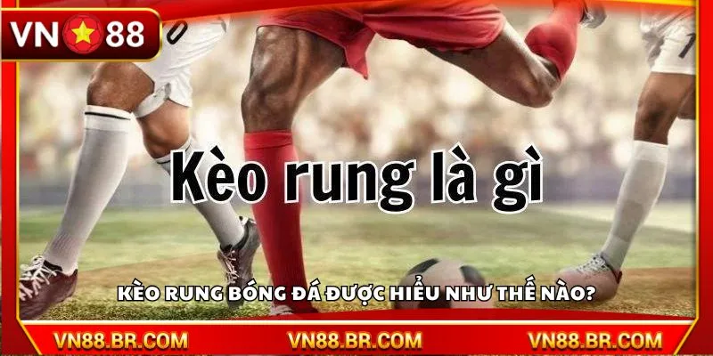 Kèo rung bóng đá được hiểu như thế nào?