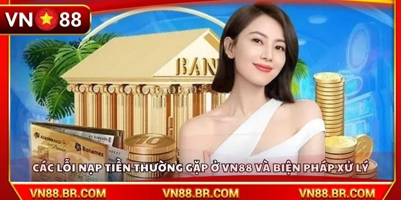Các lỗi nạp tiền thường gặp ở VN88 và biện pháp xử lý